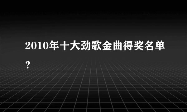 2010年十大劲歌金曲得奖名单？