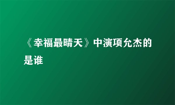 《幸福最晴天》中演项允杰的是谁