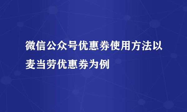 微信公众号优惠券使用方法以麦当劳优惠券为例
