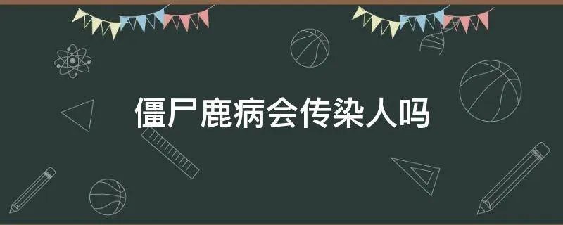 僵尸鹿病会传染人吗