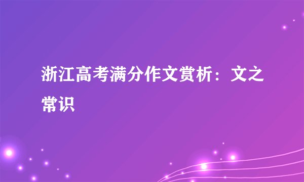 浙江高考满分作文赏析：文之常识