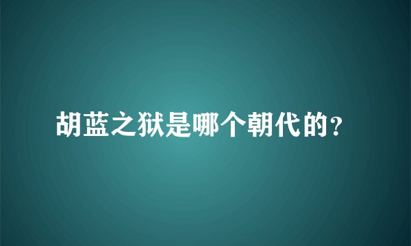 胡蓝之狱是哪个朝代的？