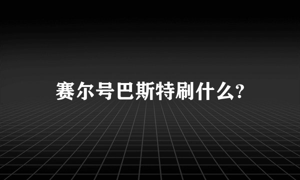 赛尔号巴斯特刷什么?