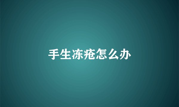 手生冻疮怎么办