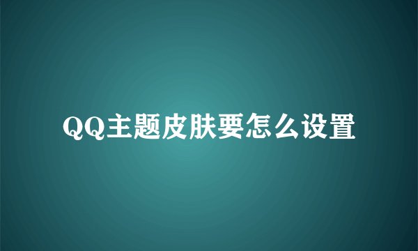 QQ主题皮肤要怎么设置