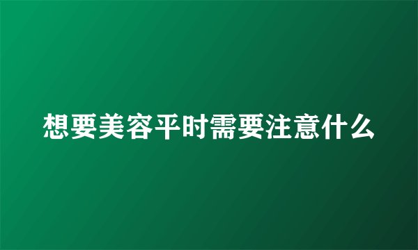 想要美容平时需要注意什么