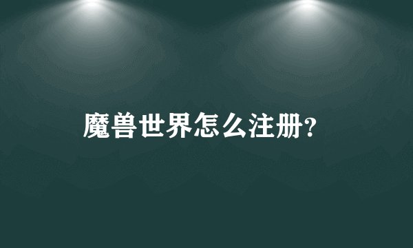 魔兽世界怎么注册?
