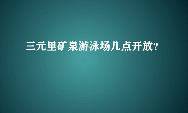 三元里矿泉游泳场几点开放？