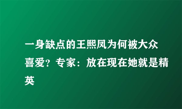 一身缺点的王熙凤为何被大众喜爱?专家:放在现在她就是精英