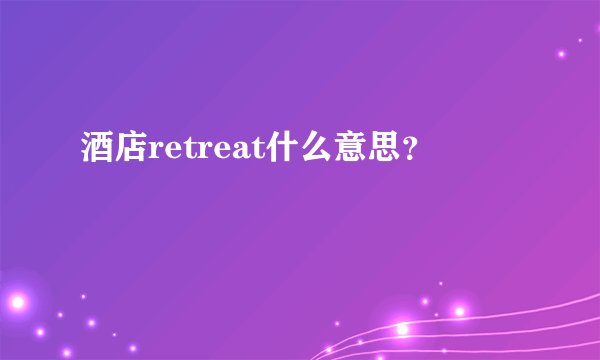 酒店retreat什么意思?