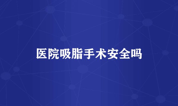 医院吸脂手术安全吗