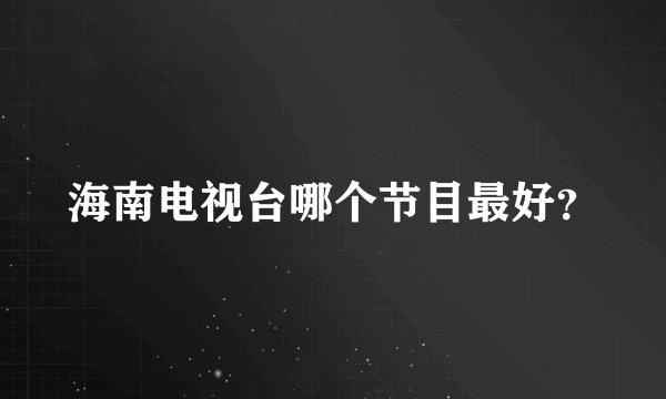 海南电视台哪个节目最好？