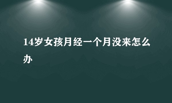 14岁女孩月经一个月没来怎么办