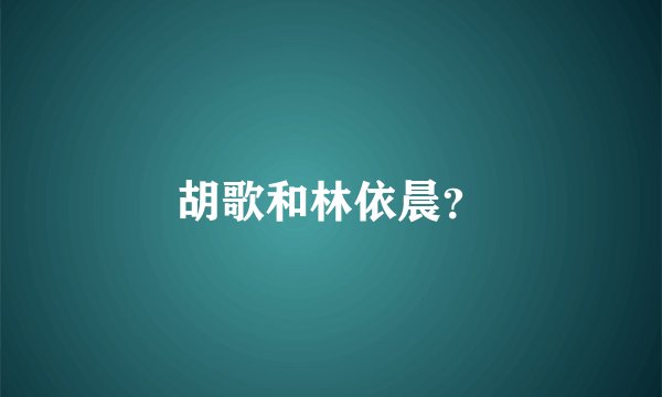 胡歌和林依晨？