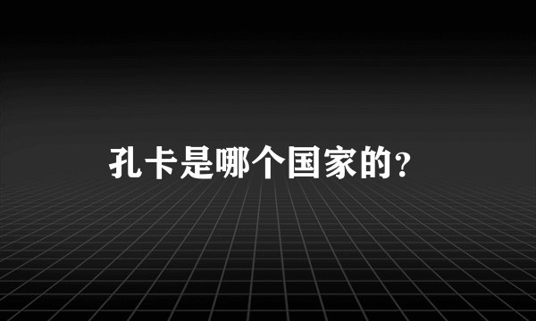 孔卡是哪个国家的？