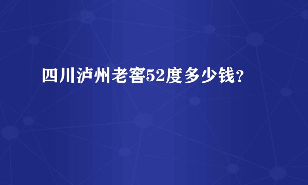 四川泸州老窖52度多少钱？
