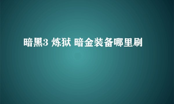 暗黑3 炼狱 暗金装备哪里刷