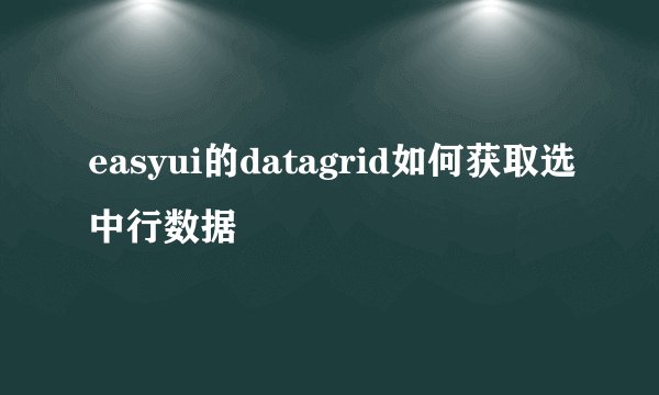 easyui的datagrid如何获取选中行数据