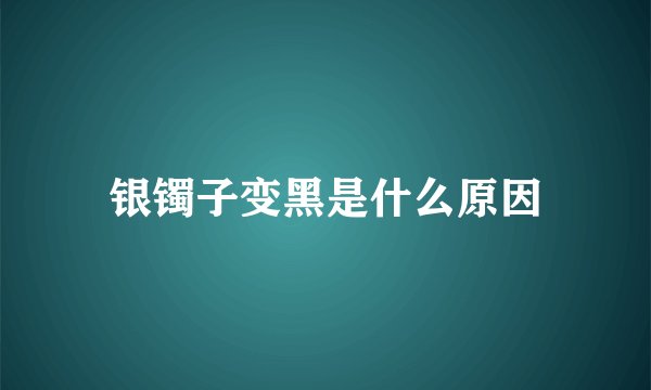 银镯子变黑是什么原因
