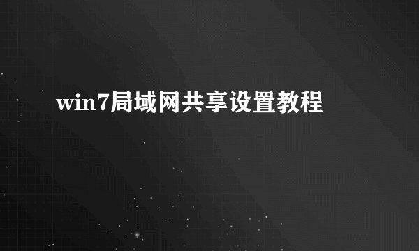 win7局域网共享设置教程