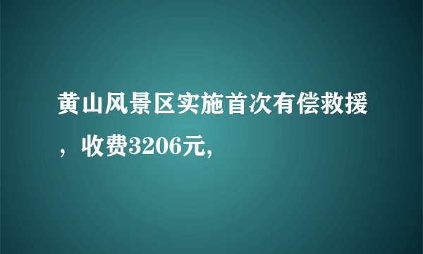 黄山风景区实施首次有偿救援，收费3206元,
