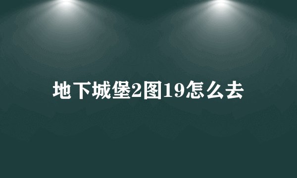 地下城堡2图19怎么去