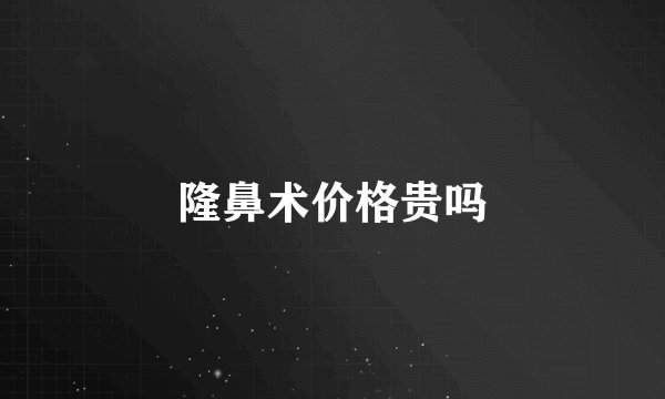隆鼻术价格贵吗