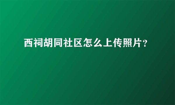 西祠胡同社区怎么上传照片？