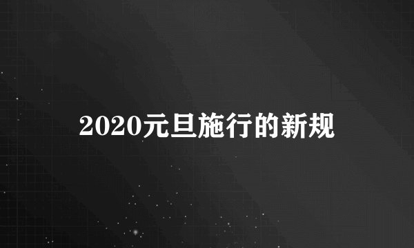2020元旦施行的新规