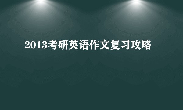 2013考研英语作文复习攻略