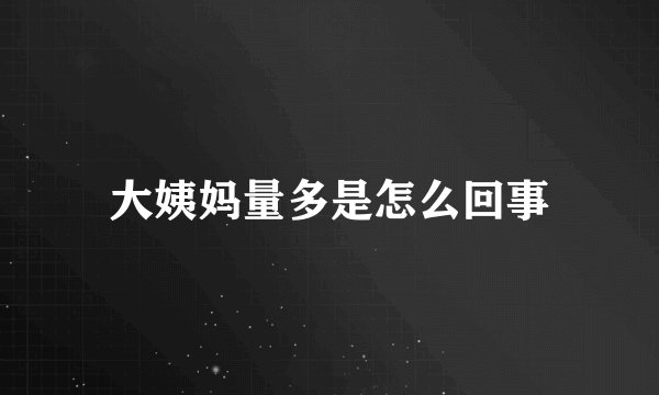 大姨妈量多是怎么回事