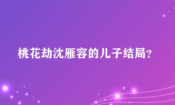 桃花劫沈雁容的儿子结局？