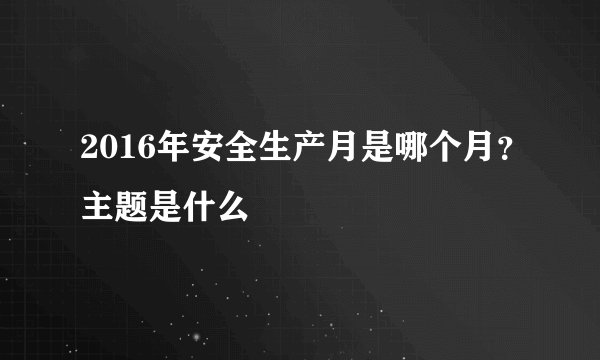 2016年安全生产月是哪个月？主题是什么