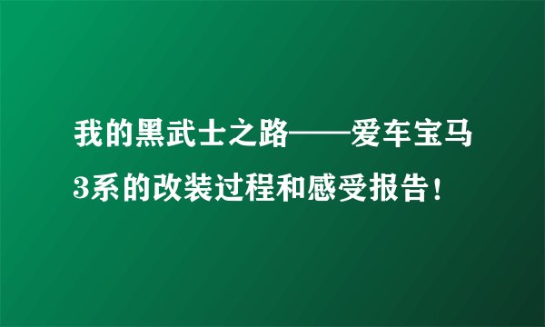 我的黑武士之路——爱车宝马3系的改装过程和感受报告！