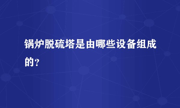 锅炉脱硫塔是由哪些设备组成的？