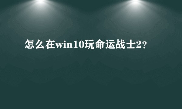 怎么在win10玩命运战士2?
