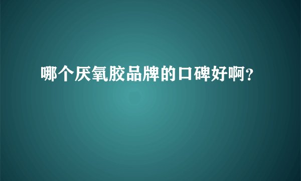 哪个厌氧胶品牌的口碑好啊？
