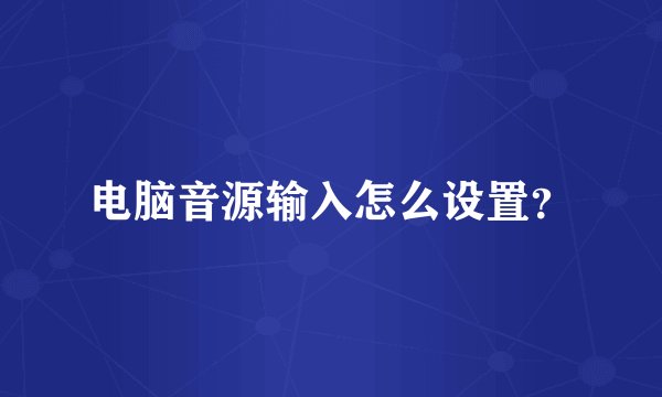 电脑音源输入怎么设置?