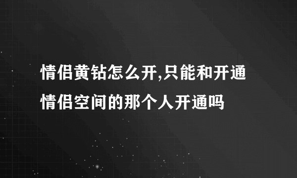 情侣黄钻怎么开,只能和开通情侣空间的那个人开通吗