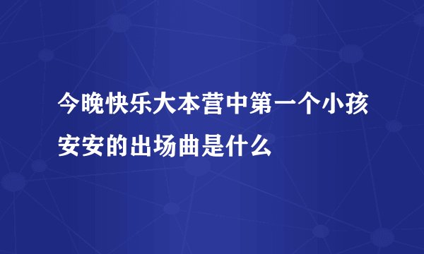 今晚快乐大本营中第一个小孩安安的出场曲是什么