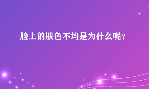 脸上的肤色不均是为什么呢？