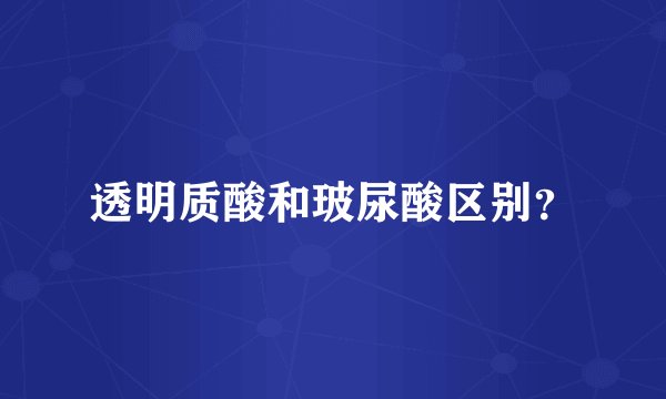 透明质酸和玻尿酸区别？