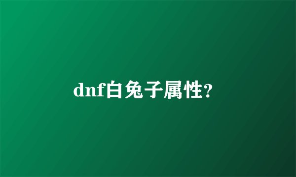 dnf白兔子属性?