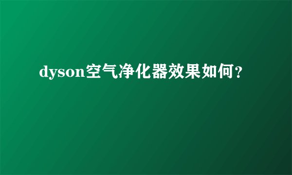 dyson空气净化器效果如何？