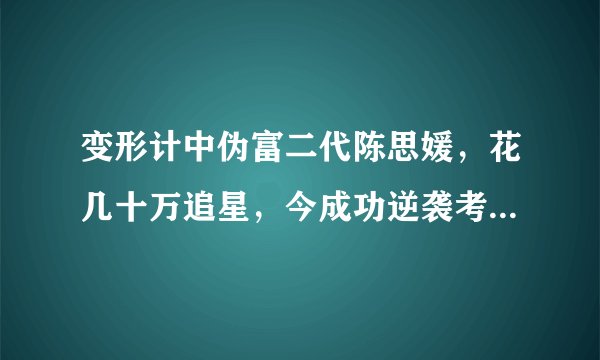 变形计中伪富二代陈思媛，花几十万追星，今成功逆袭考上北大？
