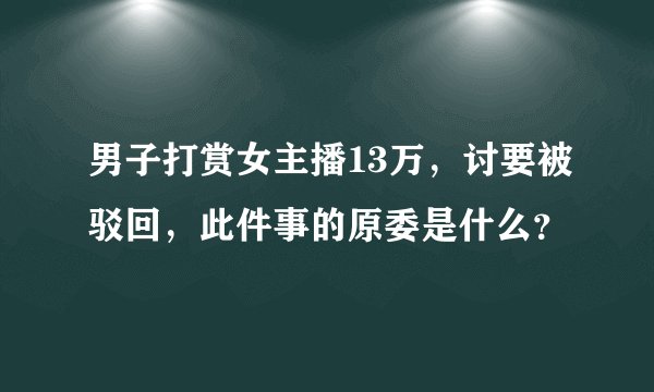 男子打赏女主播13万，讨要被驳回，此件事的原委是什么？