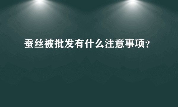 蚕丝被批发有什么注意事项?