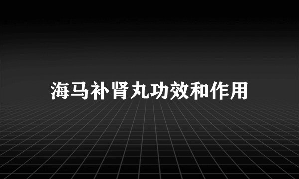 海马补肾丸功效和作用