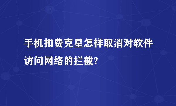 手机扣费克星怎样取消对软件访问网络的拦截?