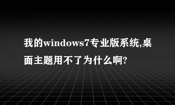 我的windows7专业版系统,桌面主题用不了为什么啊?